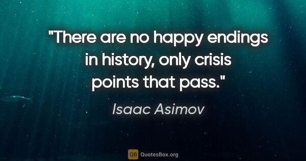 Isaac Asimov quote: "There are no happy endings in history, only crisis points that..."