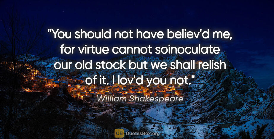 William Shakespeare quote: "You should not have believ'd me, for virtue cannot soinoculate..."