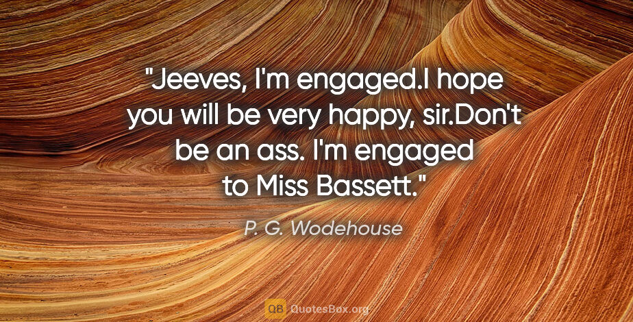P. G. Wodehouse quote: "Jeeves, I'm engaged."I hope you will be very happy, sir."Don't..."
