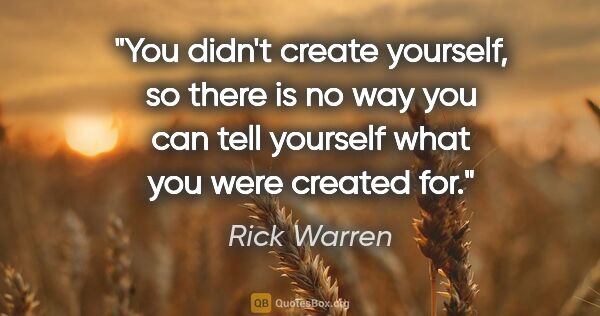 Rick Warren quote: "You didn't create yourself, so there is no way you can tell..."