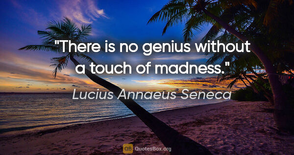 Lucius Annaeus Seneca quote: "There is no genius without a touch of madness."