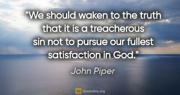 John Piper quote: "We should waken to the truth that it is a treacherous sin not..."