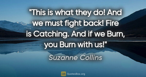 Suzanne Collins quote: "This is what they do! And we must fight back! Fire is..."