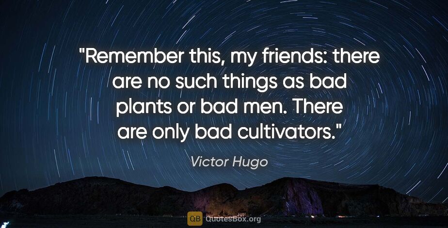 Victor Hugo quote: "Remember this, my friends: there are no such things as bad..."