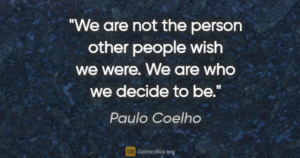 Paulo Coelho quote: "We are not the person other people wish we were. We are who we..."