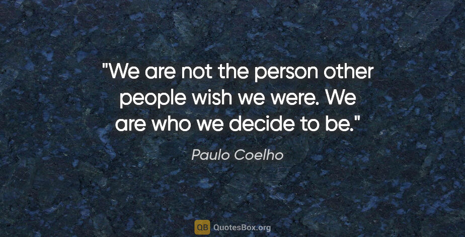 Paulo Coelho quote: "We are not the person other people wish we were. We are who we..."