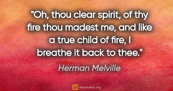 Herman Melville quote: "Oh, thou clear spirit, of thy fire thou madest me, and like a..."