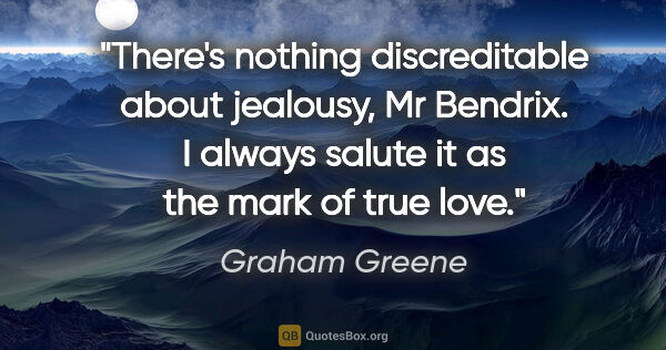 Graham Greene quote: "There's nothing discreditable about jealousy, Mr Bendrix. I..."