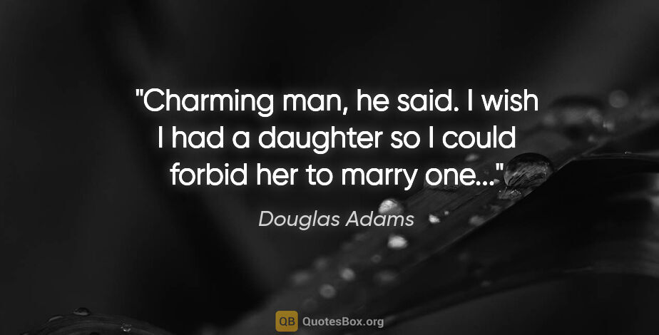 Douglas Adams quote: "Charming man," he said. "I wish I had a daughter so I could..."