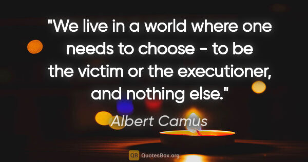 Albert Camus quote: "We live in a world where one needs to choose - to be the..."