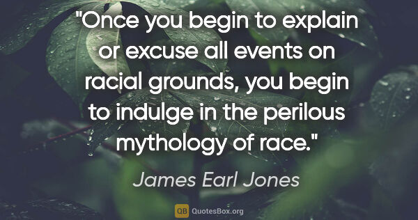 James Earl Jones quote: "Once you begin to explain or excuse all events on racial..."