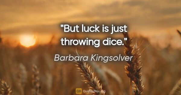 Barbara Kingsolver quote: "But luck is just throwing dice."