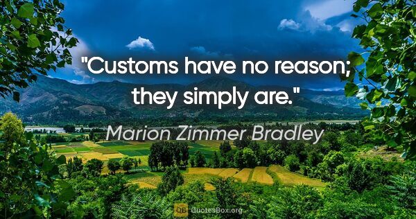 Marion Zimmer Bradley quote: "Customs have no reason; they simply are."