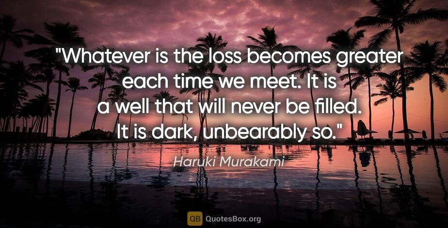 Haruki Murakami quote: "Whatever is the loss becomes greater each time we meet. It is..."