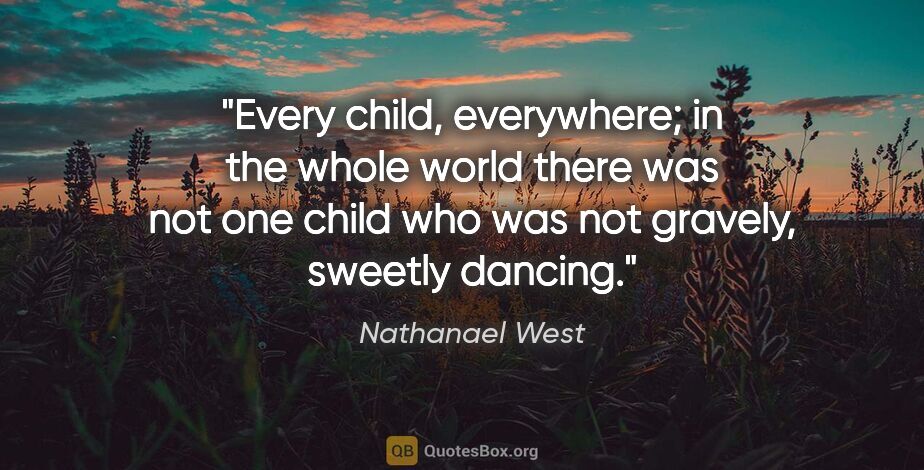 Nathanael West quote: "Every child, everywhere; in the whole world there was not one..."