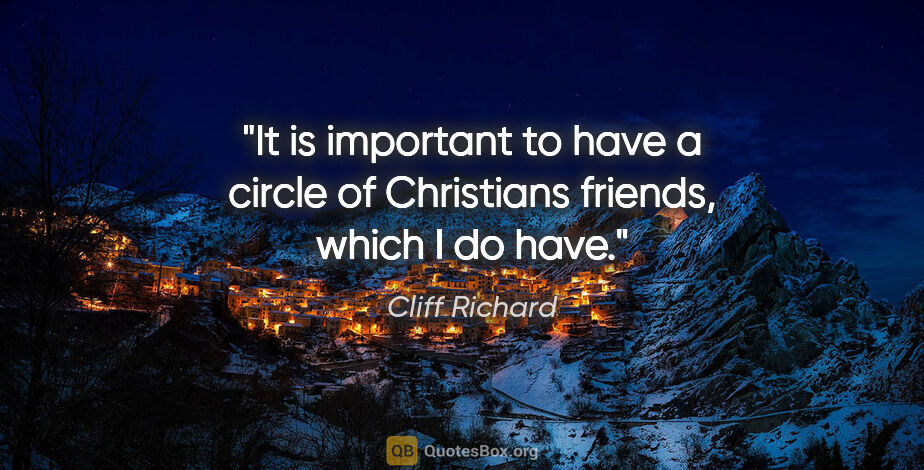 Cliff Richard quote: "It is important to have a circle of Christians friends, which..."