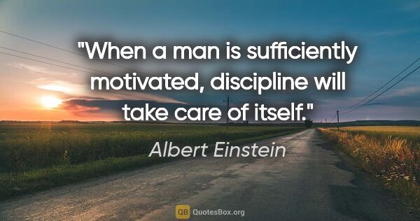 Albert Einstein quote: "When a man is sufficiently motivated, discipline will take..."