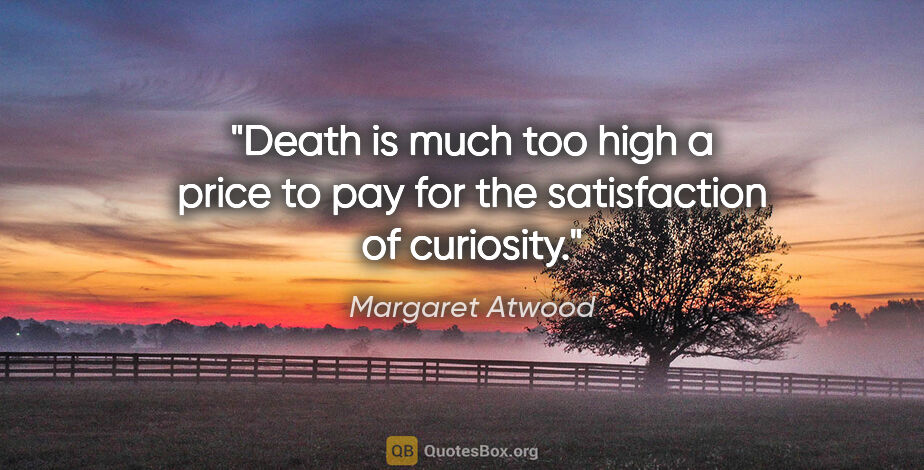 Margaret Atwood quote: "Death is much too high a price to pay for the satisfaction of..."