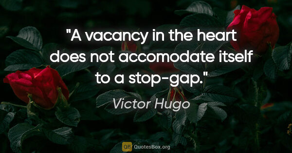 Victor Hugo quote: "A vacancy in the heart does not accomodate itself to a stop-gap."