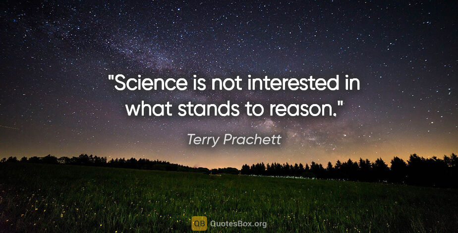 Terry Prachett quote: "Science is not interested in what stands to reason."