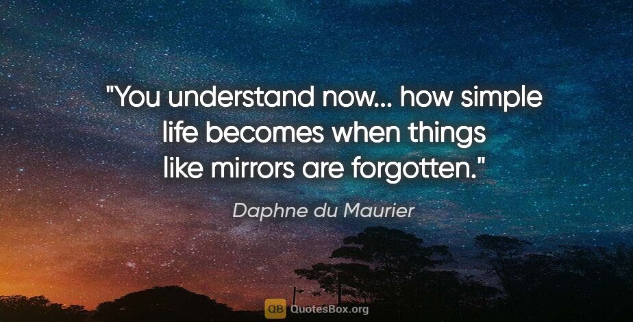 Daphne du Maurier quote: "You understand now... how simple life becomes when things like..."