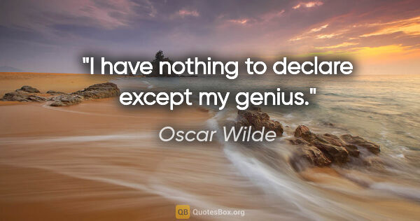 Oscar Wilde quote: "I have nothing to declare except my genius."