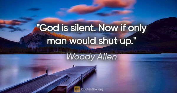 Woody Allen quote: "God is silent. Now if only man would shut up."