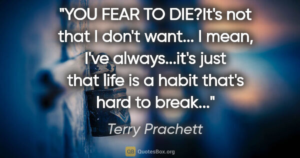 Terry Prachett quote: "YOU FEAR TO DIE?"It's not that I don't want... I mean, I've..."