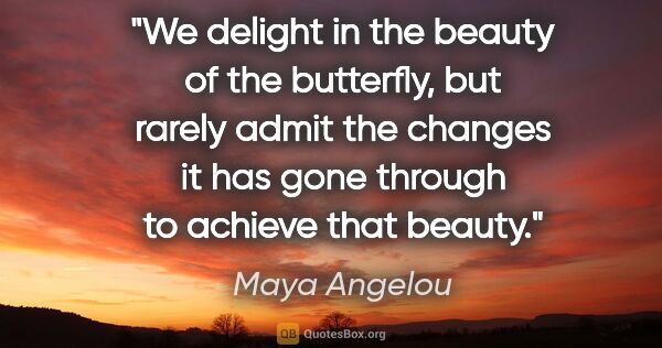 Maya Angelou quote: "We delight in the beauty of the butterfly, but rarely admit..."