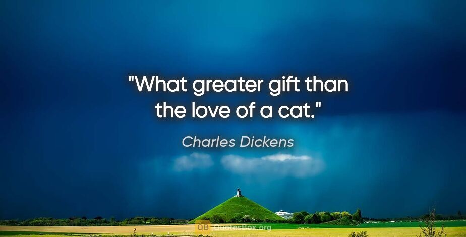 Charles Dickens quote: "What greater gift than the love of a cat."