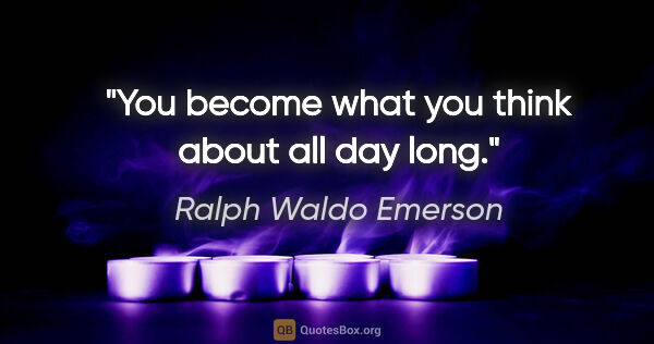 Ralph Waldo Emerson quote: "You become what you think about all day long."