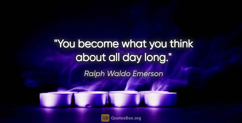 Ralph Waldo Emerson quote: "You become what you think about all day long."