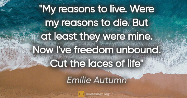 Emilie Autumn quote: "My reasons to live. Were my reasons to die. But at least they..."