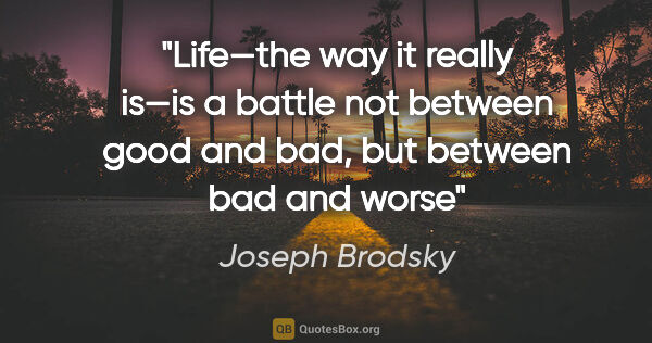 Joseph Brodsky quote: "Life—the way it really is—is a battle not between good and..."