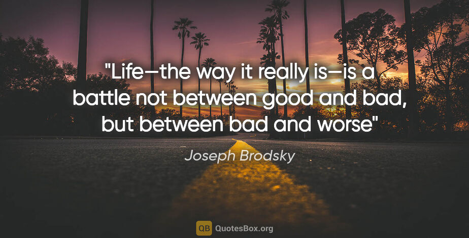 Joseph Brodsky quote: "Life—the way it really is—is a battle not between good and..."