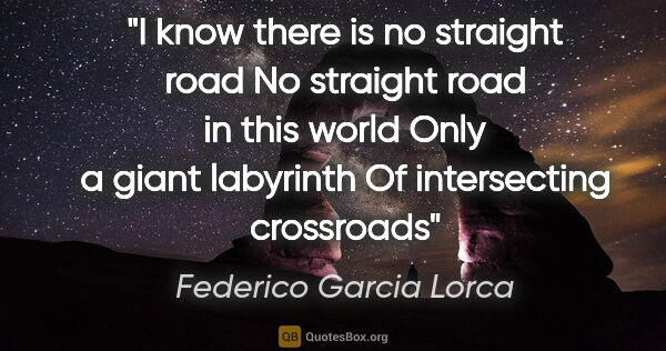 Federico Garcia Lorca quote: "I know there is no straight road No straight road in this..."