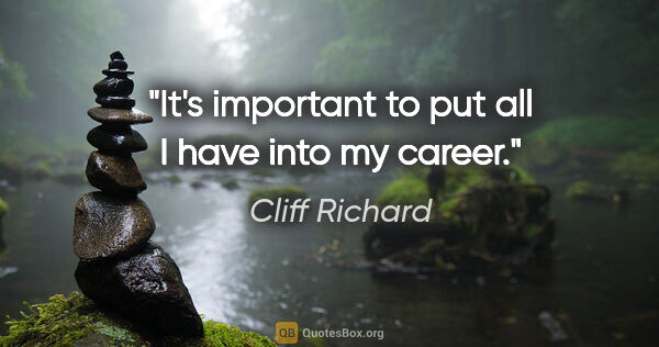 Cliff Richard quote: "It's important to put all I have into my career."