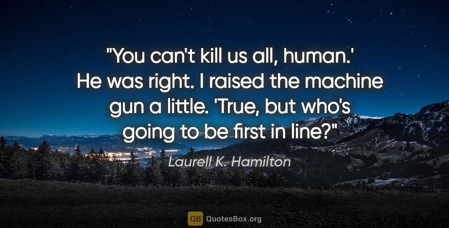 Laurell K. Hamilton quote: "You can't kill us all, human.' He was right. I raised the..."