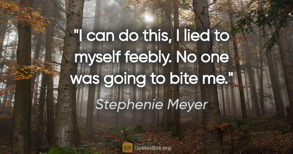 Stephenie Meyer quote: "I can do this, I lied to myself feebly. No one was going to..."