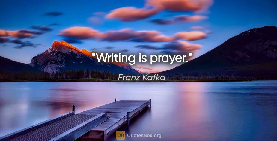 Franz Kafka quote: "Writing is prayer."