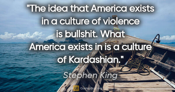 Stephen King quote: "The idea that America exists in a culture of violence is..."