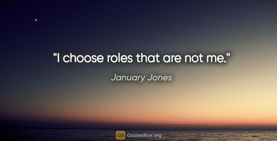 January Jones quote: "I choose roles that are not me."