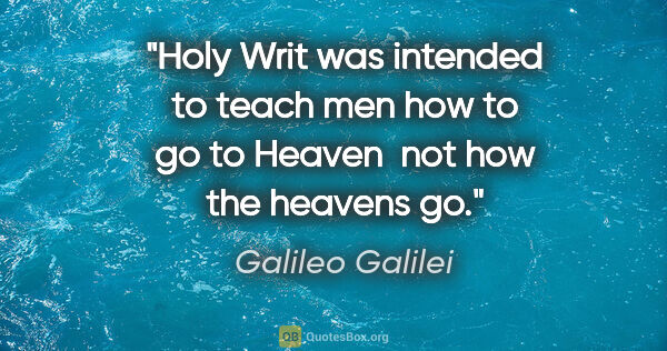 Galileo Galilei quote: "Holy Writ was intended to teach men how to go to Heaven  not..."