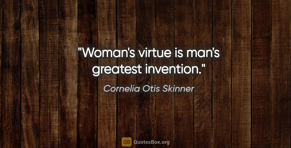 Cornelia Otis Skinner quote: "Woman's virtue is man's greatest invention."