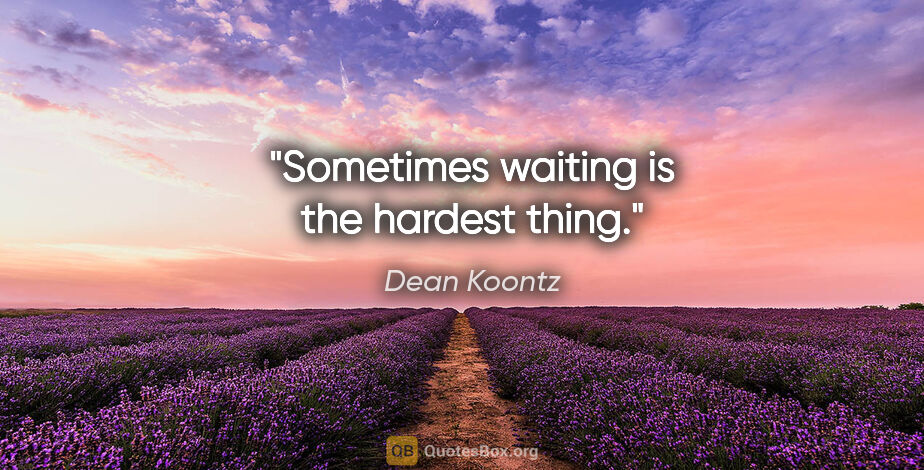 Dean Koontz quote: "Sometimes waiting is the hardest thing."