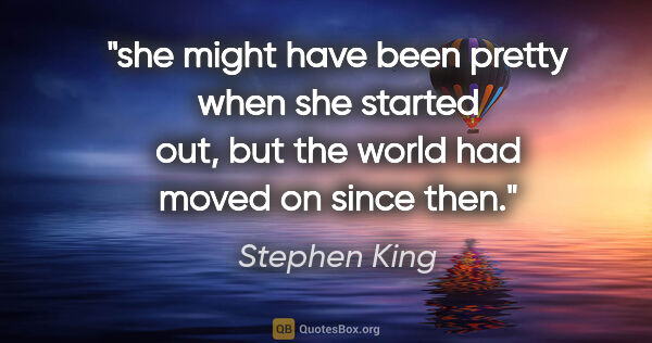 Stephen King quote: "she might have been pretty when she started out, but the world..."