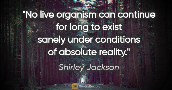 Shirley Jackson quote: "No live organism can continue for long to exist sanely under..."