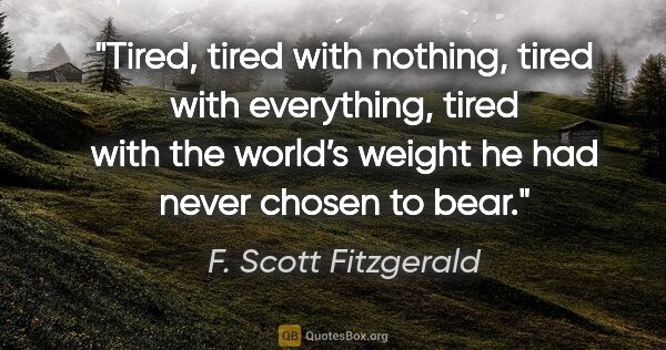 F. Scott Fitzgerald quote: "Tired, tired with nothing, tired with everything, tired with..."