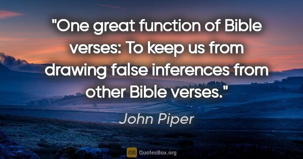 John Piper quote: "One great function of Bible verses: To keep us from drawing..."
