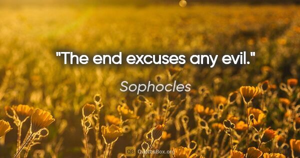 Sophocles quote: "The end excuses any evil."